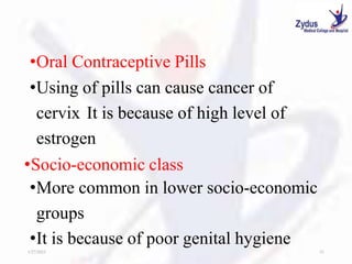 •Oral Contraceptive Pills
•Using of pills can cause cancer of
cervix It is because of high level of
estrogen
•Socio-economic class
•More common in lower socio-economic
groups
•It is because of poor genital hygiene
1/27/2023 51
 