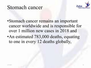 Stomach cancer
•Stomach cancer remains an important
cancer worldwide and is responsible for
over 1 million new cases in 2018 and
•An estimated 783,000 deaths, equating
to one in every 12 deaths globally,
1/27/2023 54
 