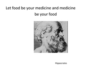 Let food be your medicine and medicine
be your food
Hippocrates
 
