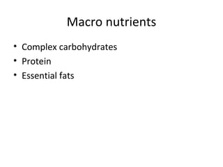 Macro nutrients
• Complex carbohydrates
• Protein
• Essential fats
 