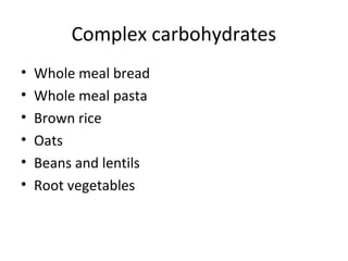 Complex carbohydrates
• Whole meal bread
• Whole meal pasta
• Brown rice
• Oats
• Beans and lentils
• Root vegetables
 