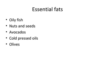 Essential fats
• Oily fish
• Nuts and seeds
• Avocados
• Cold pressed oils
• Olives
 