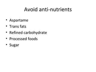 Avoid anti-nutrients
• Aspartame
• Trans fats
• Refined carbohydrate
• Processed foods
• Sugar
 
