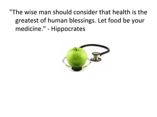 "The wise man should consider that health is the
greatest of human blessings. Let food be your
medicine." - Hippocrates
 