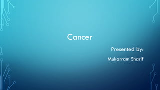 Cancer
Presented by:
Mukarram Sharif
 