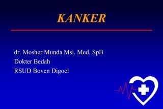 KANKER
dr. Mosher Munda Msi. Med, SpB
Dokter Bedah
RSUD Boven Digoel
 