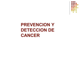 PREVENCION Y
DETECCION DE
CANCER
 