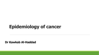 Epidemiology of cancer
Dr Kawkab Al-Haddad
 