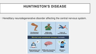 HUNTINGTON'S DISEASE
• Hereditary neurodegenerative disorder affecting the central nervous system.
 