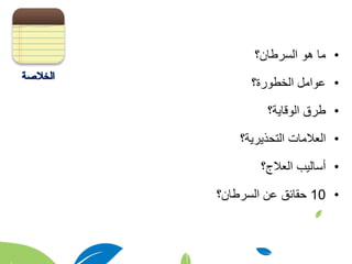 •‫السرطان؟‬ ‫هو‬ ‫ما‬
•‫الخطورة؟‬ ‫عوامل‬
•‫الوقاية؟‬ ‫طرق‬
•‫التحذيرية؟‬ ‫العالمات‬
•‫العالج؟‬ ‫أساليب‬
•10‫السرطان؟‬ ‫عن‬ ‫حقائق‬
 
