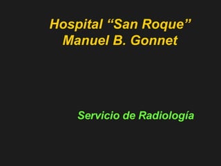 Hospital “San Roque” Manuel B. Gonnet Servicio de Radiología 