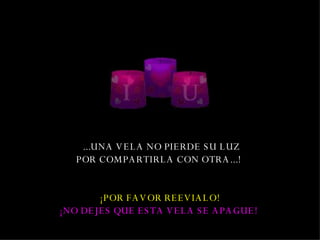   ... UNA VELA NO PIERDE SU LUZ POR COMPARTIR LA  CON OTRA .. . !   ¡POR FAVOR  REEVIALO ! ¡NO DEJES QUE ESTA VELA SE APAGUE!   