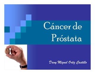 Cáncer de
 Próstata

 Dany Miguel Ortiz Castillo