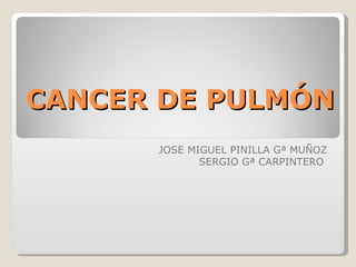 CANCER DE PULMÓN JOSE MIGUEL PINILLA Gª MUÑOZ SERGIO Gª CARPINTERO  