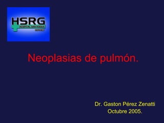 Neoplasias de pulmón.   Dr. Gaston Pérez Zenatti Octubre 2005. 