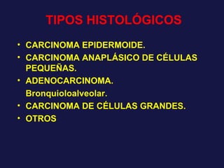 TIPOS HISTOLÓGICOS CARCINOMA EPIDERMOIDE. CARCINOMA ANAPLÁSICO DE CÉLULAS PEQUEÑAS. ADENOCARCINOMA. Bronquioloalveolar. CARCINOMA DE CÉLULAS GRANDES. OTROS 