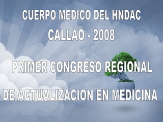 CUERPO MEDICO DEL HNDAC CALLAO - 2008 PRIMER CONGRESO REGIONAL DE ACTUALIZACION EN MEDICINA 