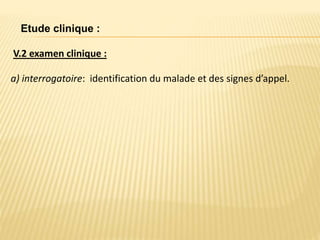 V.2 examen clinique :
Etude clinique :
a) interrogatoire: identification du malade et des signes d’appel.
 