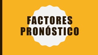 FACTORES
PRONÓSTICO
 