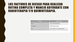 LOS FACTORES DE RIESGO PARA REALIZAR
RUTINA COMPLETA Y MANEJO ADYUVANTE CON
RADIOTERAPIA Y/O QUIMIOTERAPIA.
 