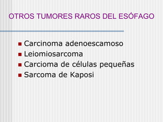  Carcinoma adenoescamoso
 Leiomiosarcoma
 Carcioma de células pequeñas
 Sarcoma de Kaposi
OTROS TUMORES RAROS DEL ESÓFAGO
 
