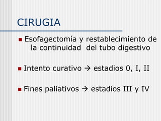 CIRUGIA
 Esofagectomía y restablecimiento de
la continuidad del tubo digestivo
 Intento curativo  estadios 0, I, II
 Fines paliativos  estadios III y IV
 
