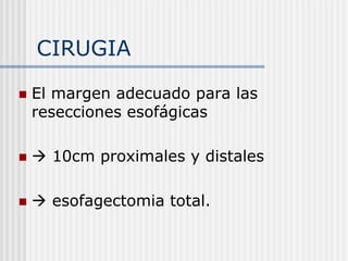 CIRUGIA
 El margen adecuado para las
resecciones esofágicas
  10cm proximales y distales
  esofagectomia total.
 