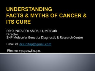 DR SUNITA POLAMPALLI, MD Path
Director
SNP Molecular Genetics Diagnostic & Research Centre
Email id: drsunitap@gmail.com
Phn no: +919004674321
 