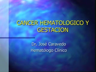 CANCER HEMATOLOGICO   Y GESTACION Dr. José Caravedo Hematólogo Clínico 