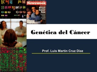 Genética del CáncerGenética del Cáncer
Prof. Luis Martin Cruz DiazProf. Luis Martin Cruz Diaz
 