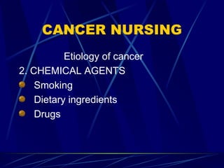 CANCER NURSING Etiology of cancer 2. CHEMICAL AGENTS Smoking Dietary ingredients Drugs 