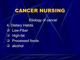 CANCER NURSING Etiology of cancer 4. Dietary Habits Low-Fiber High-fat Processed foods alcohol 