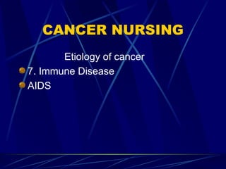 CANCER NURSING Etiology of cancer 7. Immune Disease AIDS 