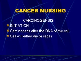 CANCER NURSING CARCINOGENSIS INITIATION Carcinogens alter the DNA of the cell Cell will either die or repair 