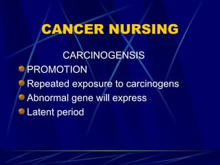 CANCER NURSING CARCINOGENSIS PROMOTION Repeated exposure to carcinogens Abnormal gene will express Latent period 