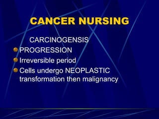 CANCER NURSING CARCINOGENSIS PROGRESSION Irreversible period Cells undergo NEOPLASTIC transformation then malignancy 