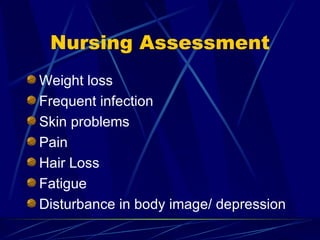 Nursing Assessment Weight loss Frequent infection Skin problems Pain Hair Loss Fatigue Disturbance in body image/ depression 