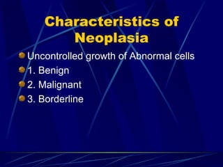 Characteristics of Neoplasia Uncontrolled growth of Abnormal cells 1. Benign 2. Malignant 3. Borderline 