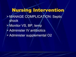 Nursing Intervention MANAGE COMPLICATION: Septic shock Monitor VS, BP, temp Administer IV antibiotics Administer supplemental O2 