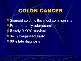 COLON CANCER Sigmoid colon is the most common site Predominantly adenocarcinoma If early   90% survival 34 % diagnosed early 66% late diagnosis 