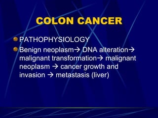 COLON CANCER PATHOPHYSIOLOGY Benign neoplasm   DNA alteration   malignant transformation   malignant neoplasm    cancer growth and invasion    metastasis (liver) 