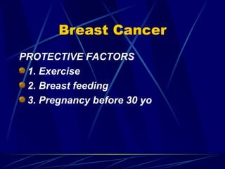 Breast Cancer PROTECTIVE FACTORS 1. Exercise 2. Breast feeding 3. Pregnancy before 30 yo 