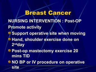 Breast Cancer NURSING INTERVENTION : Post-OP Promote activity Support operative site when moving Hand, shoulder exercise done on 2 nd day Post-op mastectomy exercise 20 mins TID NO BP or IV procedure on operative site 