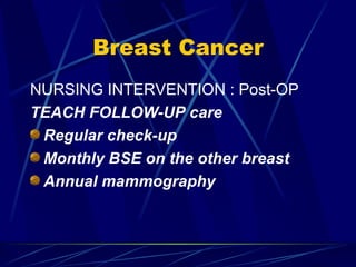 Breast Cancer NURSING INTERVENTION : Post-OP TEACH FOLLOW-UP care Regular check-up Monthly BSE on the other breast Annual mammography 