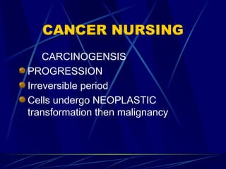 CANCER NURSING <ul><li>CARCINOGENSIS </li></ul><ul><li>PROGRESSION </li></ul><ul><li>Irreversible period </li></ul><ul><li...