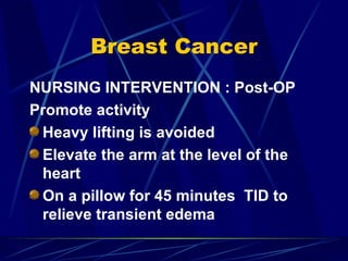 Breast Cancer <ul><li>NURSING INTERVENTION : Post-OP </li></ul><ul><li>Promote activity </li></ul><ul><li>Heavy lifting is...