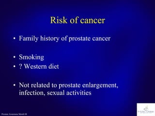 Risk of cancer Family history of prostate cancer Smoking ? Western diet Not related to prostate enlargement, infection, sexual activities 