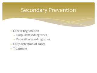 Cancer registration
Hospital-based registries
Population based registries
Early detection of cases
Treatment
Secondary Prevention
 