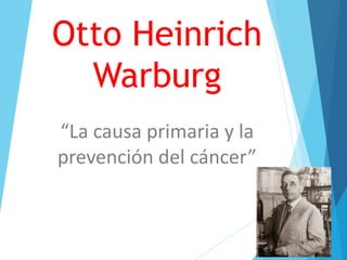 Otto Heinrich
Warburg
“La causa primaria y la
prevención del cáncer”
 