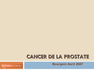 CANCER DE LA PROSTATE Bourgoin Avril 2007 Dr J PROST  Dr PO CADI 